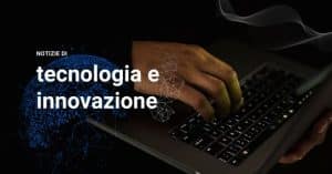 Notizie di tecnologia e innovazione